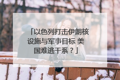 以色列打击伊朗核设施与军事目标 美国难逃干系？