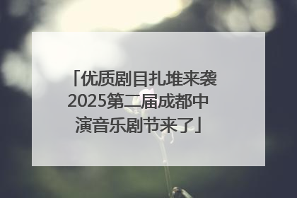 优质剧目扎堆来袭 2025第二届成都中演音乐剧节来了