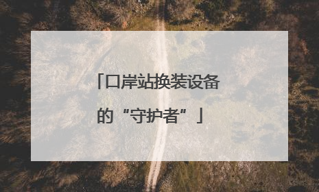 口岸站换装设备的“守护者”