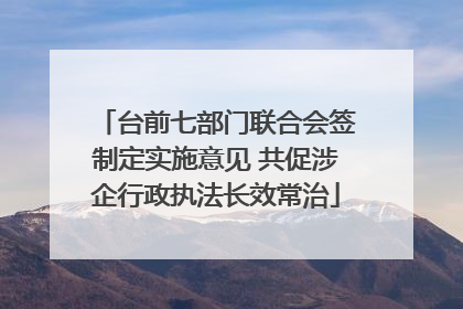 台前七部门联合会签制定实施意见 共促涉企行政执法长效常治