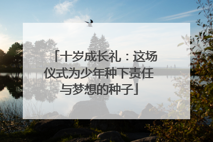 十岁成长礼：这场仪式为少年种下责任与梦想的种子