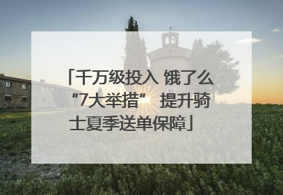 千万级投入 饿了么“7大举措” 提升骑士夏季送单保障