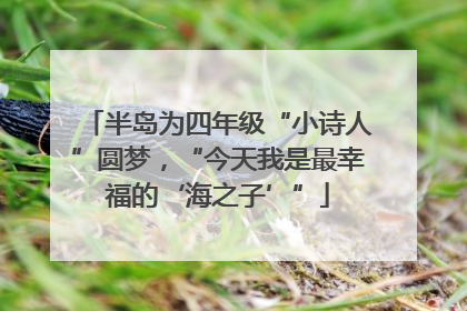 半岛为四年级“小诗人”圆梦，“今天我是最幸福的‘海之子’”