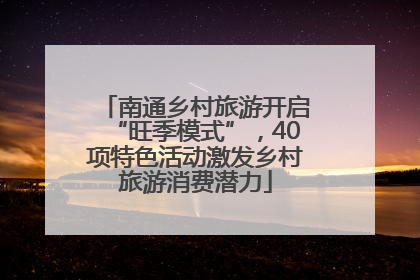 南通乡村旅游开启“旺季模式”，40项特色活动激发乡村旅游消费潜力