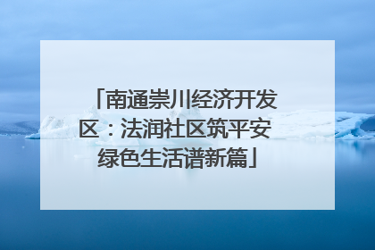 南通崇川经济开发区：法润社区筑平安 绿色生活谱新篇