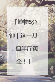 博物5分钟｜这一刀，值半斤黄金！