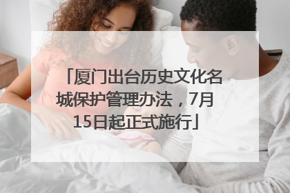 厦门出台历史文化名城保护管理办法，7月15日起正式施行