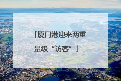 厦门港迎来两重量级“访客”