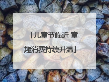 儿童节临近 童趣消费持续升温