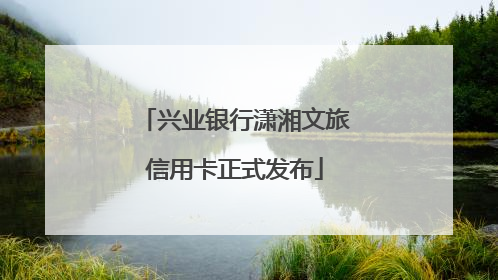 兴业银行潇湘文旅信用卡正式发布