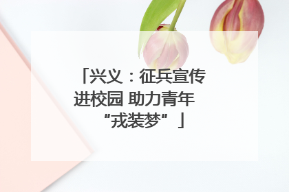 兴义：征兵宣传进校园 助力青年“戎装梦”