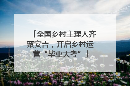全国乡村主理人齐聚安吉，开启乡村运营“毕业大考”