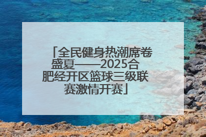 全民健身热潮席卷盛夏——2025合肥经开区篮球三级联赛激情开赛