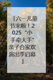 六一儿童节来啦！2025“小手牵大手”亲子合家欢演出季启幕
