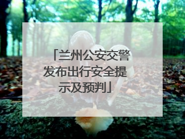 兰州公安交警发布出行安全提示及预判