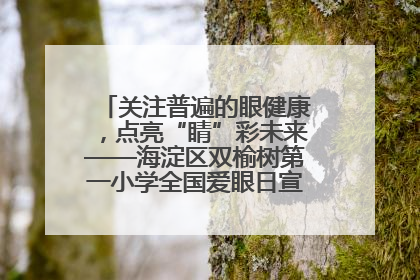 关注普遍的眼健康，点亮“睛”彩未来——海淀区双榆树第一小学全国爱眼日宣传教育活动