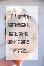 内蒙古东部再添绿电枢纽 新能源外送通道全面贯通