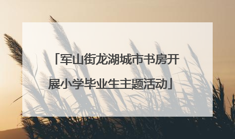 军山街龙湖城市书房开展小学毕业生主题活动