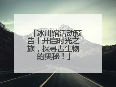 冰川馆活动预告丨开启时光之旅，探寻古生物的奥秘！
