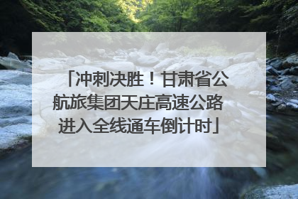 冲刺决胜！甘肃省公航旅集团天庄高速公路进入全线通车倒计时