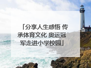 分享人生感悟 传承体育文化 奥运冠军走进小学校园