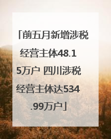前五月新增涉税经营主体48.15万户 四川涉税经营主体达534.99万户