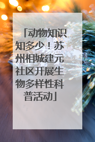 动物知识知多少!苏州相城建元社区开展生物多样性科普活动