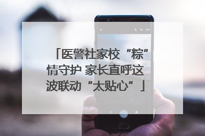 医警社家校“粽”情守护 家长直呼这波联动“太贴心”