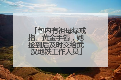 包内有祖母绿戒指、黄金手镯,她捡到后及时交给武汉地铁工作人员