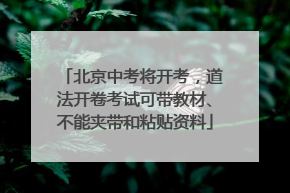 北京中考将开考，道法开卷考试可带教材、不能夹带和粘贴资料