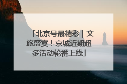 北京号最精彩｜文旅盛宴！京城近期超多活动轮番上线
