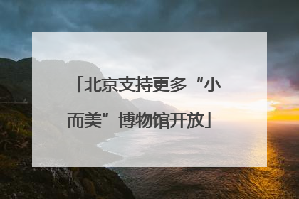 北京支持更多“小而美”博物馆开放