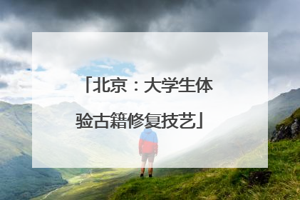 北京：大学生体验古籍修复技艺