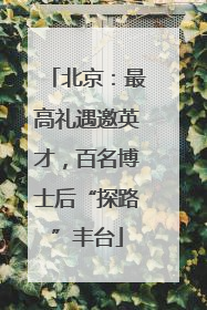 北京：最高礼遇邀英才，百名博士后“探路”丰台