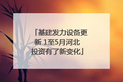 基建发力设备更新 1至5月河北投资有了新变化