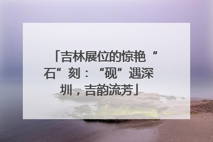 吉林展位的惊艳“石”刻：“砚”遇深圳，吉韵流芳