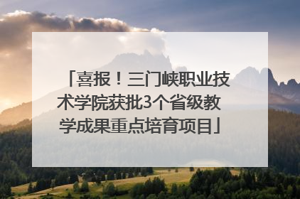 喜报！三门峡职业技术学院获批3个省级教学成果重点培育项目