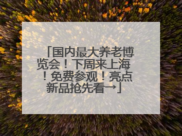 国内最大养老博览会！下周来上海！免费参观！亮点新品抢先看→