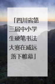 四川省第三届中小学生硬笔书法大赛在威远落下帷幕