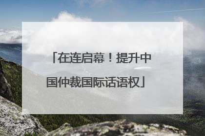 在连启幕！提升中国仲裁国际话语权