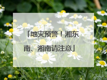 地灾预警！湘东南、湘南请注意