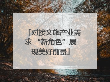 对接文旅产业需求 “新角色”展现美好前景