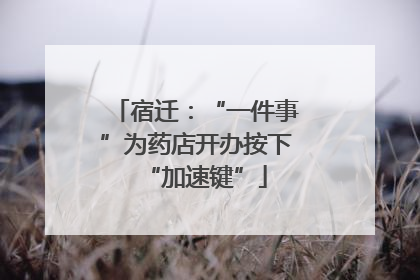 宿迁：“一件事”为药店开办按下“加速键”