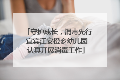守护成长，消毒先行 宜宾江安橙乡幼儿园认真开展消毒工作