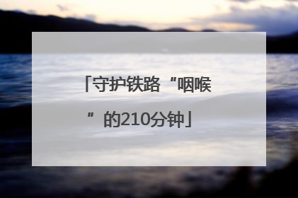 守护铁路“咽喉”的210分钟