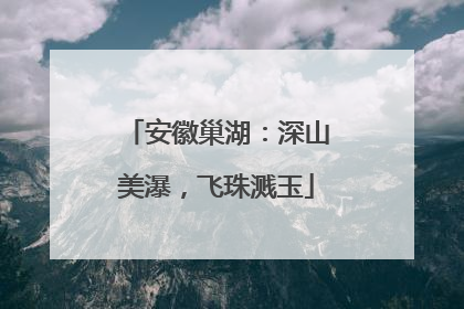 安徽巢湖：深山美瀑，飞珠溅玉