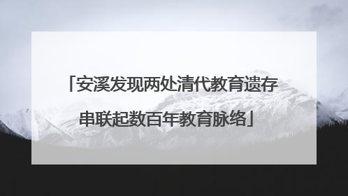 安溪发现两处清代教育遗存 串联起数百年教育脉络