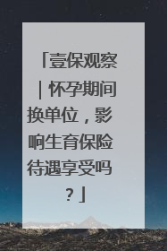壹保观察｜怀孕期间换单位，影响生育保险待遇享受吗？