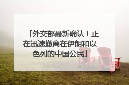 外交部最新确认！正在迅速撤离在伊朗和以色列的中国公民