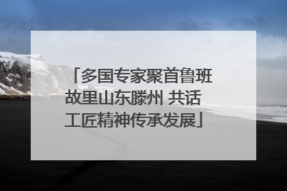 多国专家聚首鲁班故里山东滕州 共话工匠精神传承发展